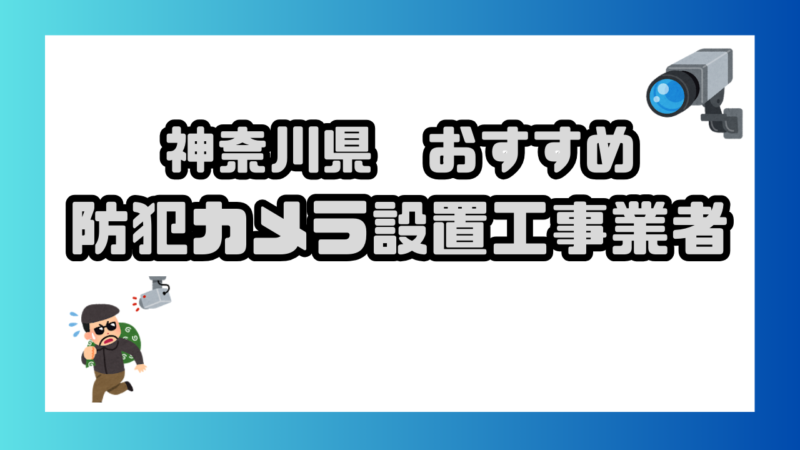 神奈川県内おすすめ防犯カメラ設置業者ランキング【取付費用・選び方 